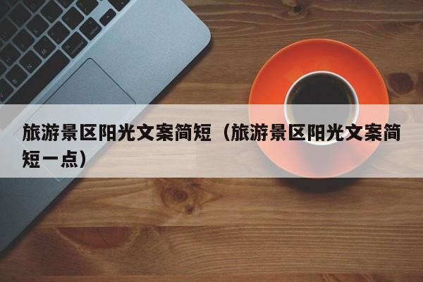 云开·全站APPLY体育官方平台-旅游景区阳光文案简短（旅游景区阳光文案简短一点）