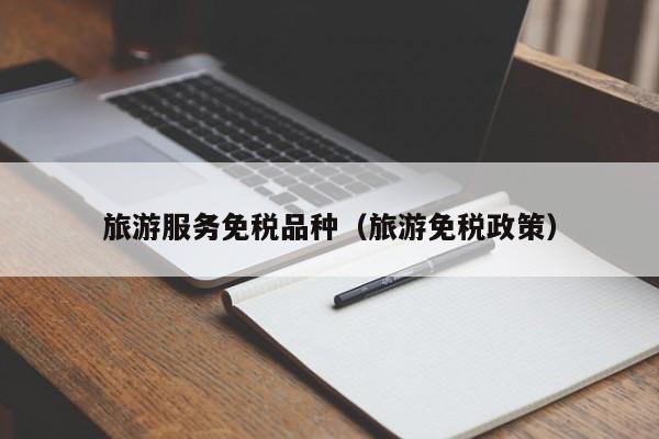 云开·全站APPLY体育官方平台-旅游服务免税品种（旅游免税政策）